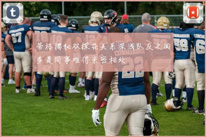 蒂格揭秘双探花关系深浅队友之间多是同事难得亲密相处