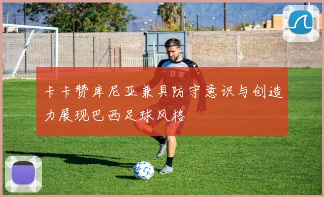 卡卡赞库尼亚兼具防守意识与创造力展现巴西足球风格