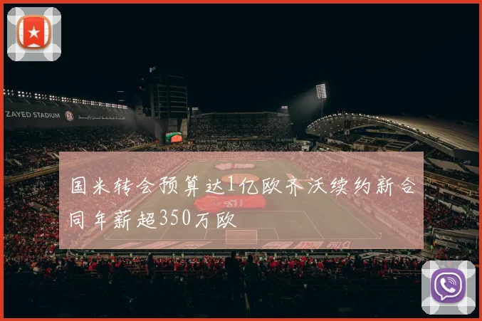 国米转会预算达1亿欧齐沃续约新合同年薪超350万欧