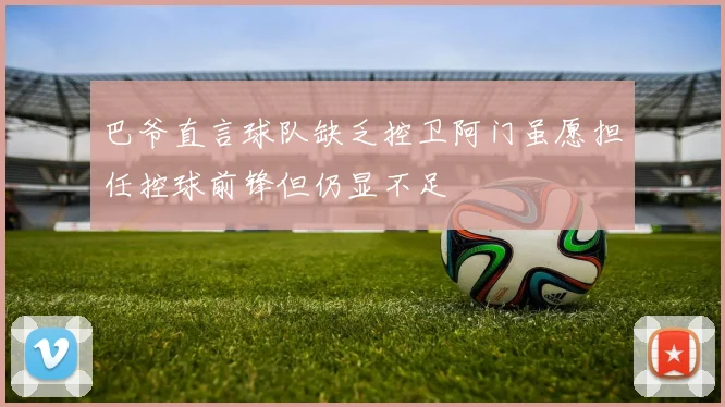 巴爷直言球队缺乏控卫阿门虽愿担任控球前锋但仍显不足