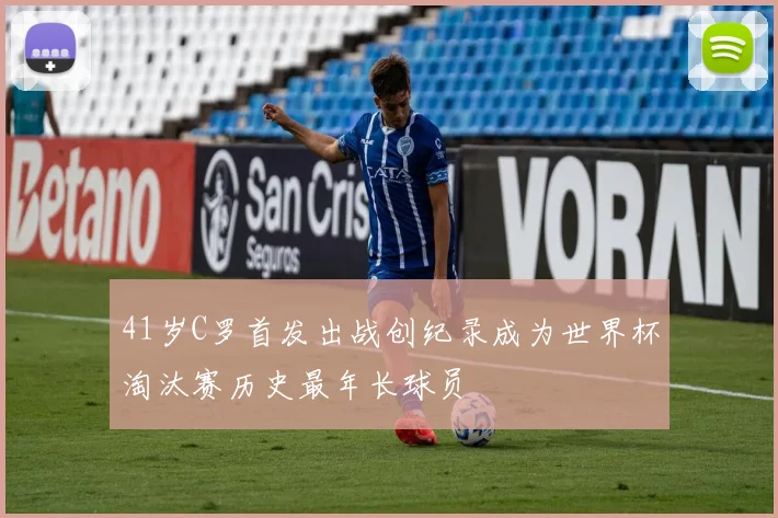 41岁C罗首发出战创纪录成为世界杯淘汰赛历史最年长球员