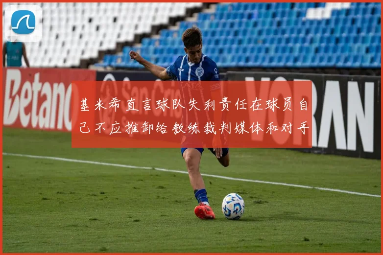 基米希直言球队失利责任在球员自己不应推卸给教练裁判媒体和对手