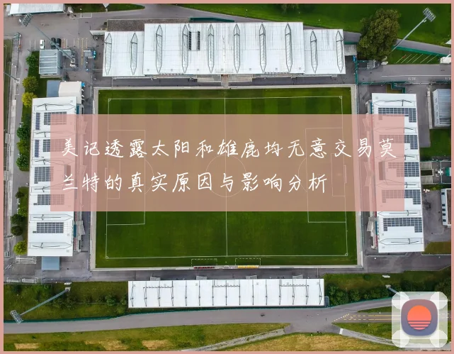 美记透露太阳和雄鹿均无意交易莫兰特的真实原因与影响分析