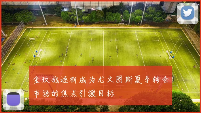 金玟哉逐渐成为尤文图斯夏季转会市场的焦点引援目标