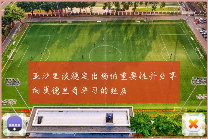 亚沙里谈稳定出场的重要性并分享向莫德里奇学习的经历
