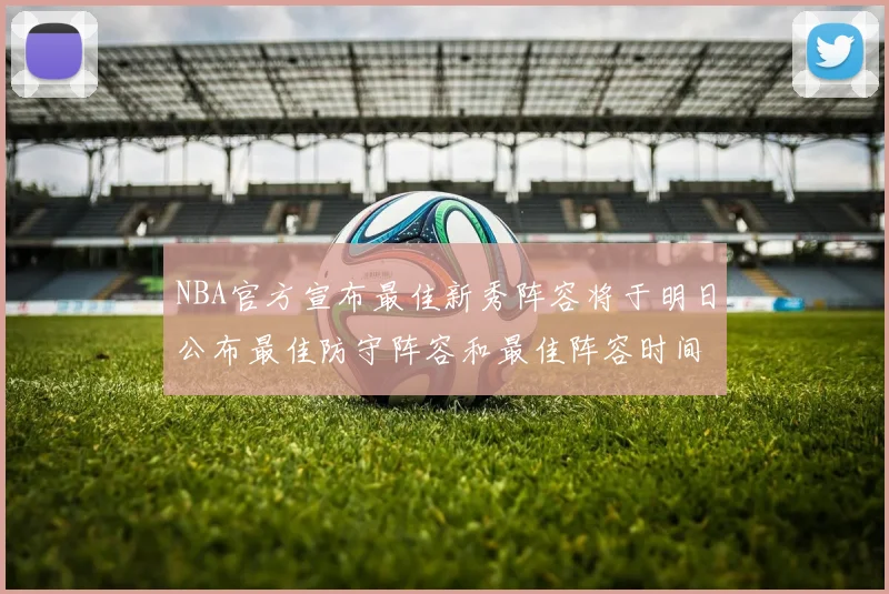 NBA官方宣布最佳新秀阵容将于明日公布最佳防守阵容和最佳阵容时间安排一览